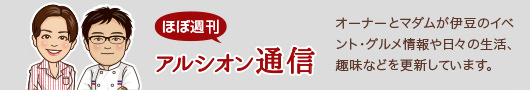 ほぼ週刊 アルシオン通信　オーナーとマダムが伊豆のイベント・グルメ情報や日々の生活、趣味などを更新しています。